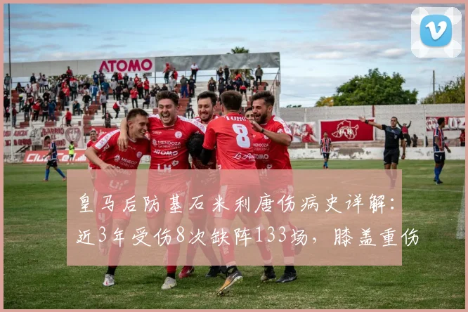 皇马后防基石米利唐伤病史详解：近3年受伤8次缺阵133场，膝盖重伤成转折点，对球队影响有多大？