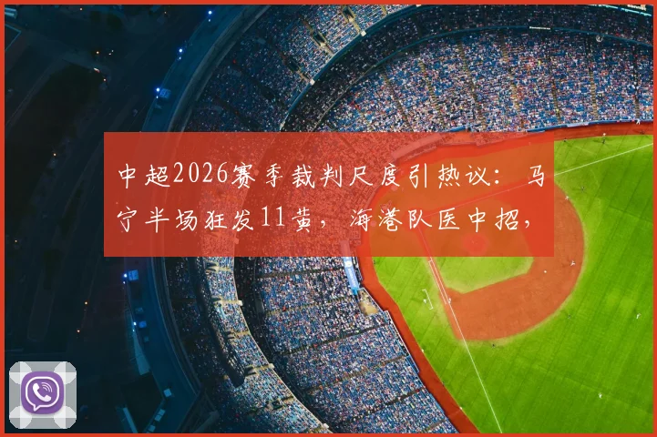 中超2026赛季裁判尺度引热议：马宁半场狂发11黄，海港队医中招，超长补时16分半创纪录