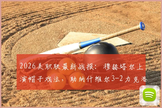 2026美职联最新战报：穆赫塔尔上演帽子戏法，助纳什维尔3-2力克洛杉矶，附全场进球回顾与分析