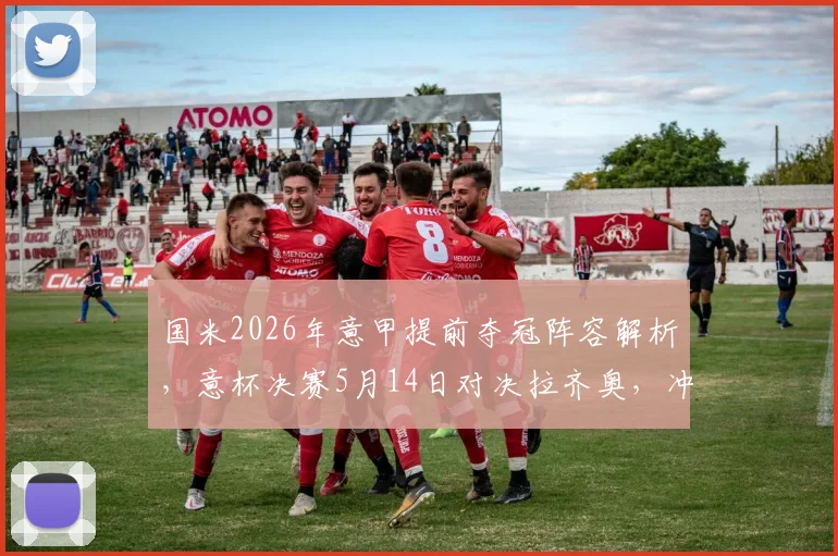 国米2026年意甲提前夺冠阵容解析，意杯决赛5月14日对决拉齐奥，冲击双冠王前景分析