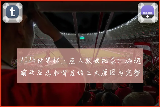 2026世界杯上座人数破纪录：远超前两届总和背后的三大原因与完整观赛数据解析