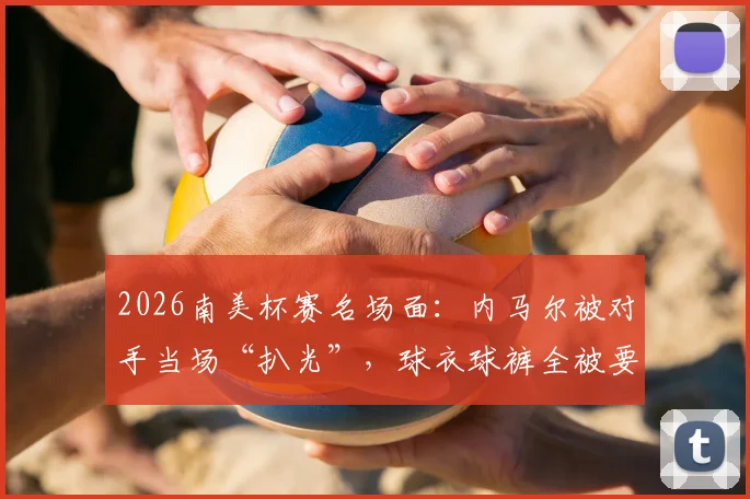 2026南美杯赛名场面：内马尔被对手当场“扒光”，球衣球裤全被要走，球迷笑称太抢手