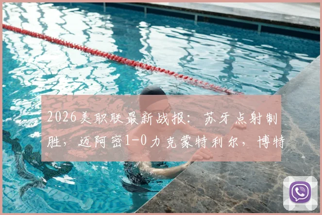 2026美职联最新战报：苏牙点射制胜，迈阿密1-0力克蒙特利尔，博特拉梅重伤引关注，附全场录像及积分榜分析