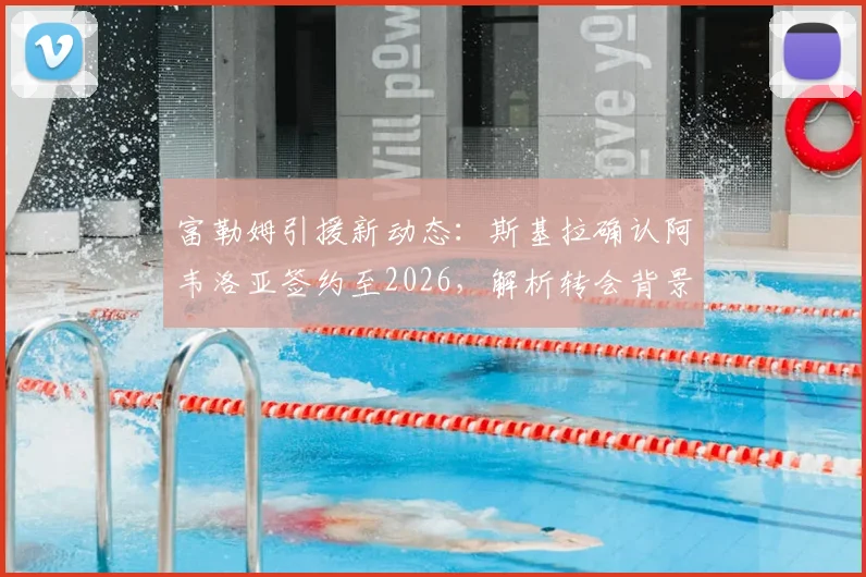 富勒姆引援新动态：斯基拉确认阿韦洛亚签约至2026，解析转会背景与球队战术适配性