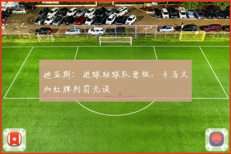 迪亚斯：进球助球队晋级，卡马文加红牌判罚无误