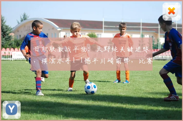日职联激战半场：天野纯关键进球，横滨水手1-1憾平川崎前锋，比赛回放与分析