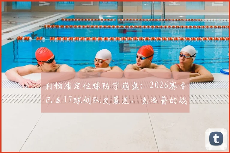 利物浦定位球防守崩盘：2026赛季已丢17球创队史最差，克洛普的战术短板如何补救？