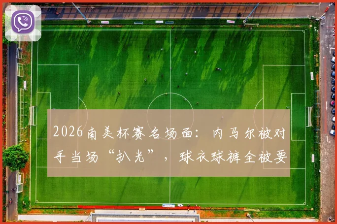2026南美杯赛名场面：内马尔被对手当场“扒光”，球衣球裤全被要走，球迷笑称太抢手