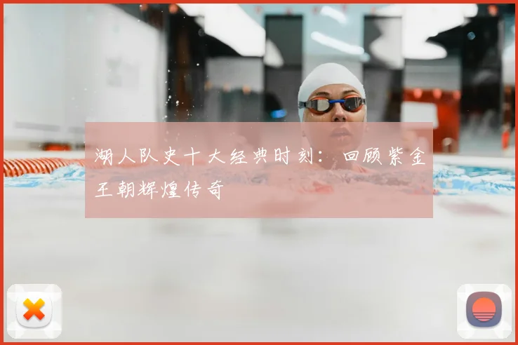 湖人队史十大经典时刻：回顾紫金王朝辉煌传奇