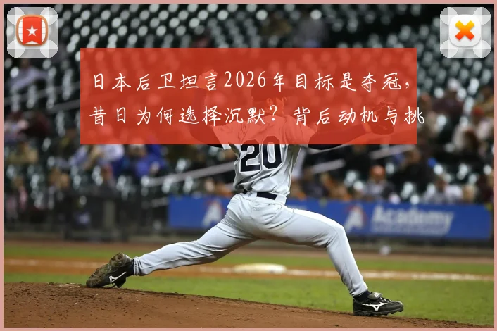 日本后卫坦言2026年目标是夺冠，昔日为何选择沉默？背后动机与挑战分析