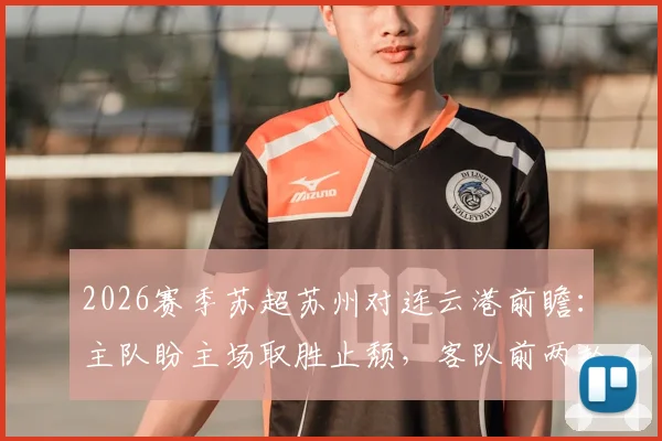 2026赛季苏超苏州对连云港前瞻：主队盼主场取胜止颓，客队前两轮不胜寻求突破