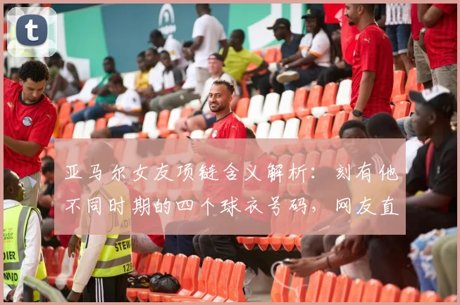 亚马尔女友项链含义解析：刻有他不同时期的四个球衣号码，网友直呼太有心了！