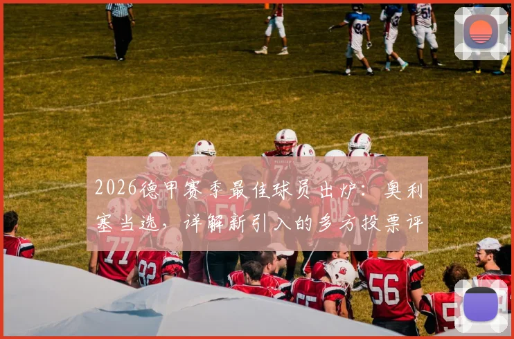 2026德甲赛季最佳球员出炉:奥利塞当选,详解新引入的多方投票评选机制与历届对比