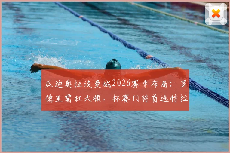 瓜迪奥拉谈曼城2026赛季布局：罗德里需扛大旗，杯赛门将首选特拉福德背后有何考量？