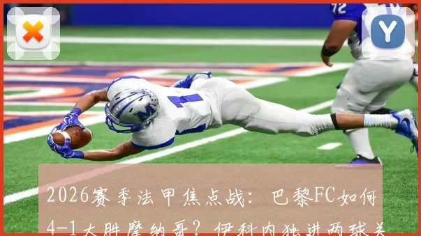 2026赛季法甲焦点战：巴黎FC如何4-1大胜摩纳哥？伊科内独进两球关键解析与全场战术复盘