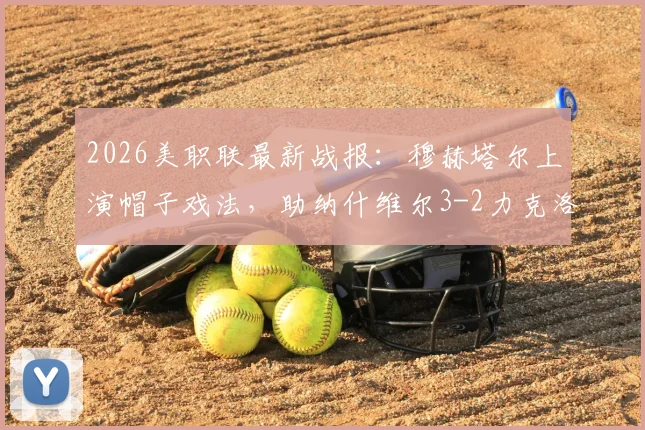 2026美职联最新战报：穆赫塔尔上演帽子戏法，助纳什维尔3-2力克洛杉矶，附全场进球回顾与分析