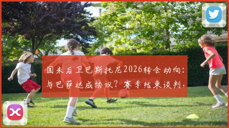 国米后卫巴斯托尼2026转会动向:与巴萨达成协议?赛季结束谈判,转会费与年薪深度分析