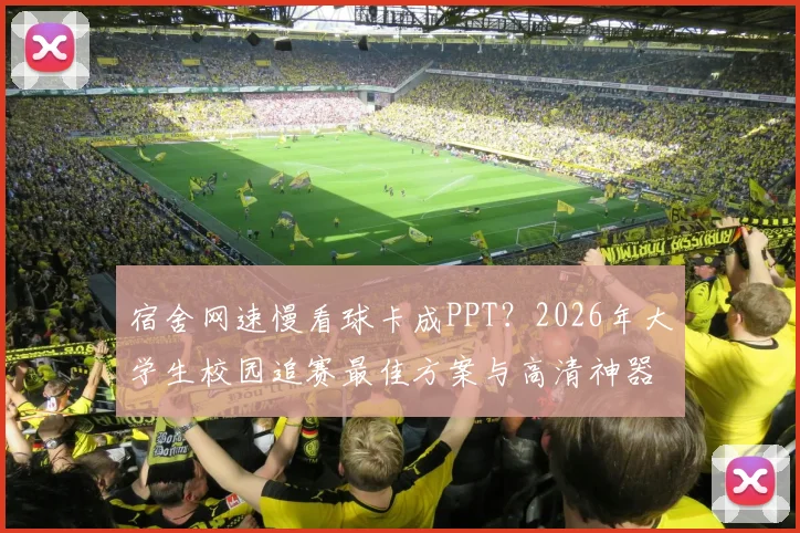 宿舍网速慢看球卡成PPT？2026年大学生校园追赛最佳方案与高清神器推荐