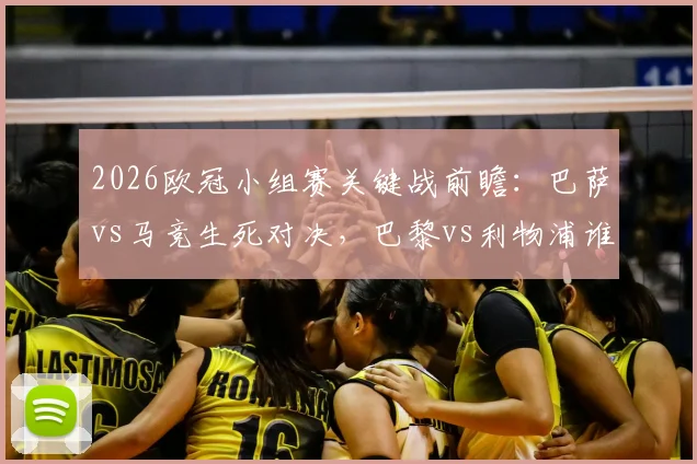 2026欧冠小组赛关键战前瞻：巴萨vs马竞生死对决，巴黎vs利物浦谁能提前出线，附最新预测与观赛指南